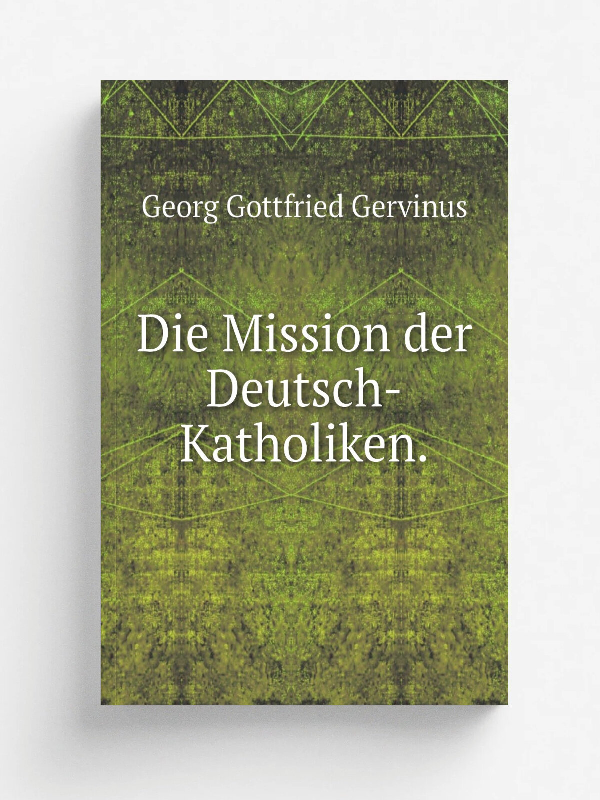 Die Mission der Deutsch-Katholiken. | Georg Gottfried Gervinus | 1845 | C.F. Winter | Репринт