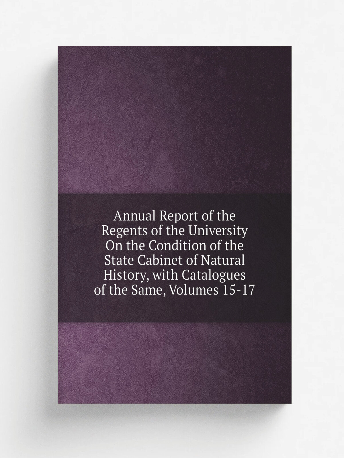 Annual Report of the Regents of the University On the Condition of the State Cabinet of Natural History, with Catalogues of the Same, Volumes 15-17 |…