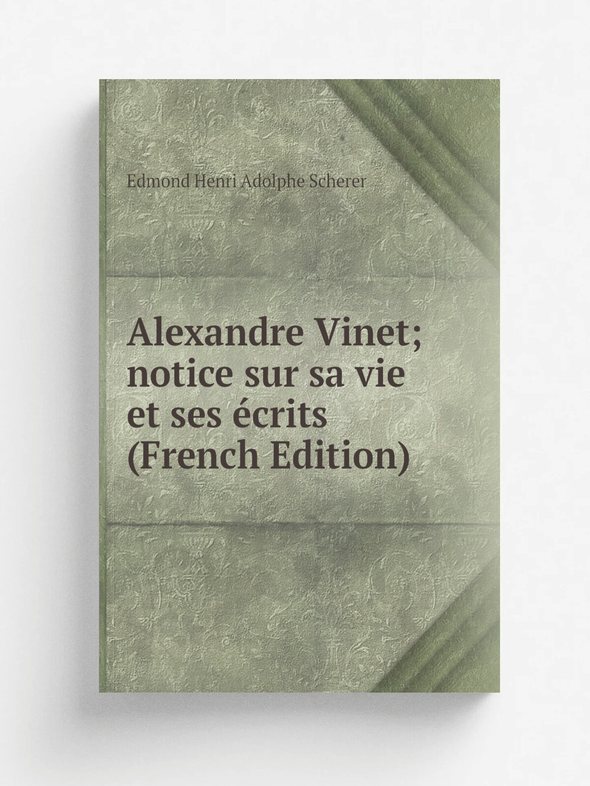Alexandre Vinet; notice sur sa vie et ses . crits (French Edition) | Edmond Henri Adolphe Scherer | Репринт