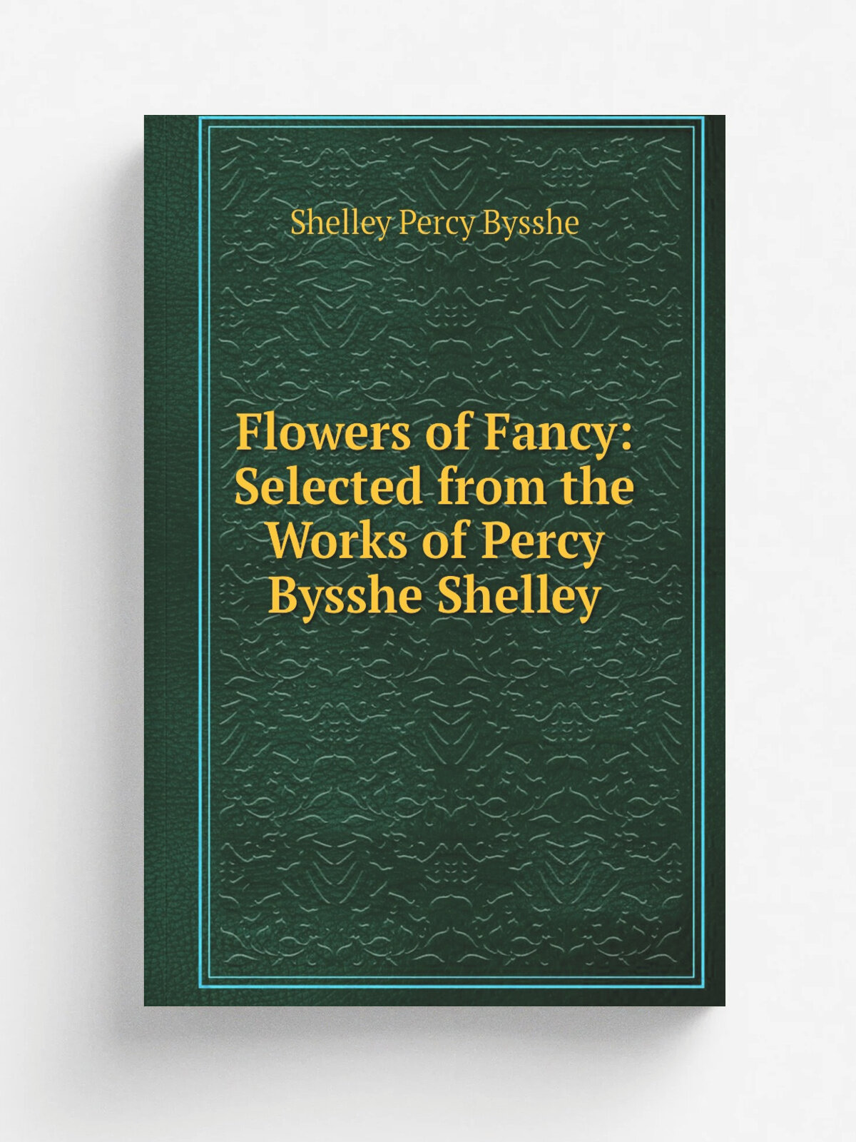 Flowers of Fancy: Selected from the Works of Percy Bysshe Shelley