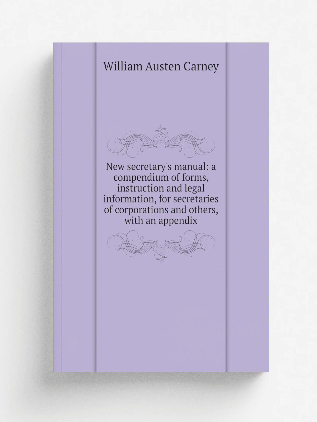 New secretary's manual: a compendium of forms, instruction and legal information, for secretaries of corporations and others, with an appendix | Will…