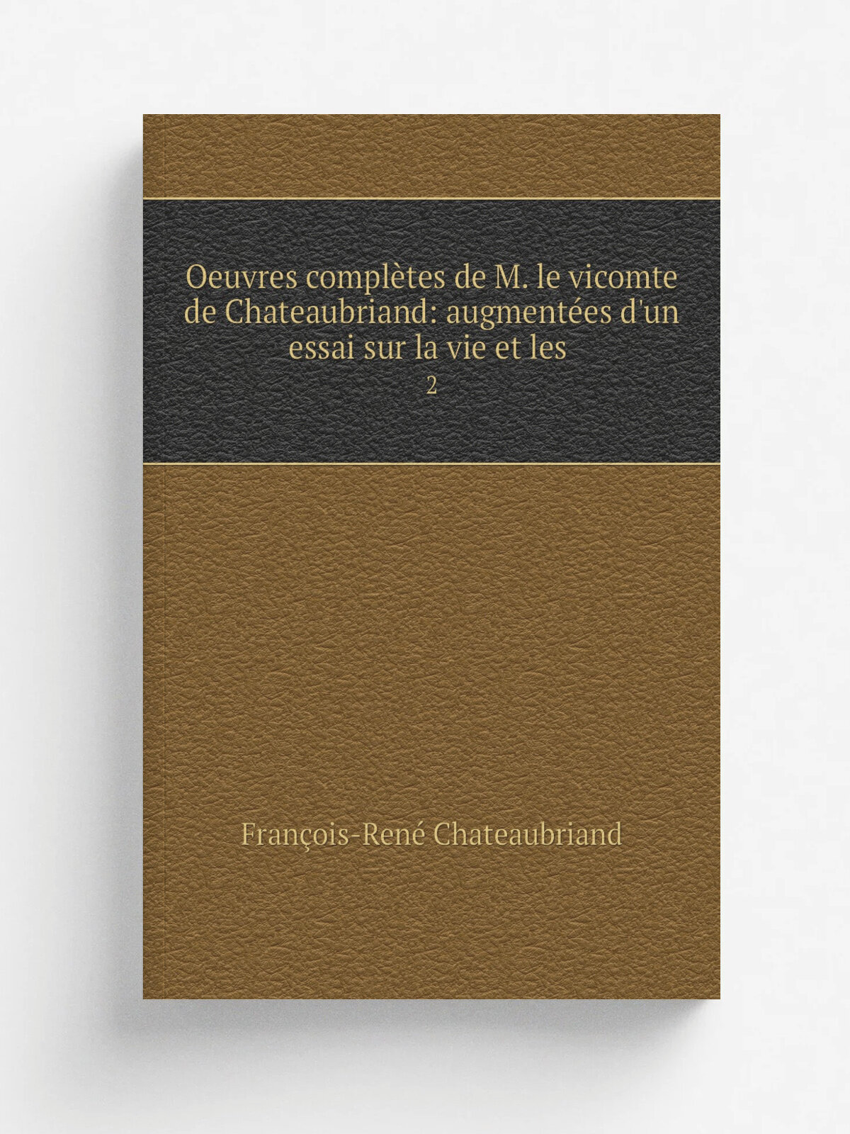 Oeuvres compl.tes de M. le vicomte de Chateaubriand: augment.es d'un essai sur la vie et les . 2 | Fran. ois-Ren. Chateaubriand | 1842 | F. Didot | Р…