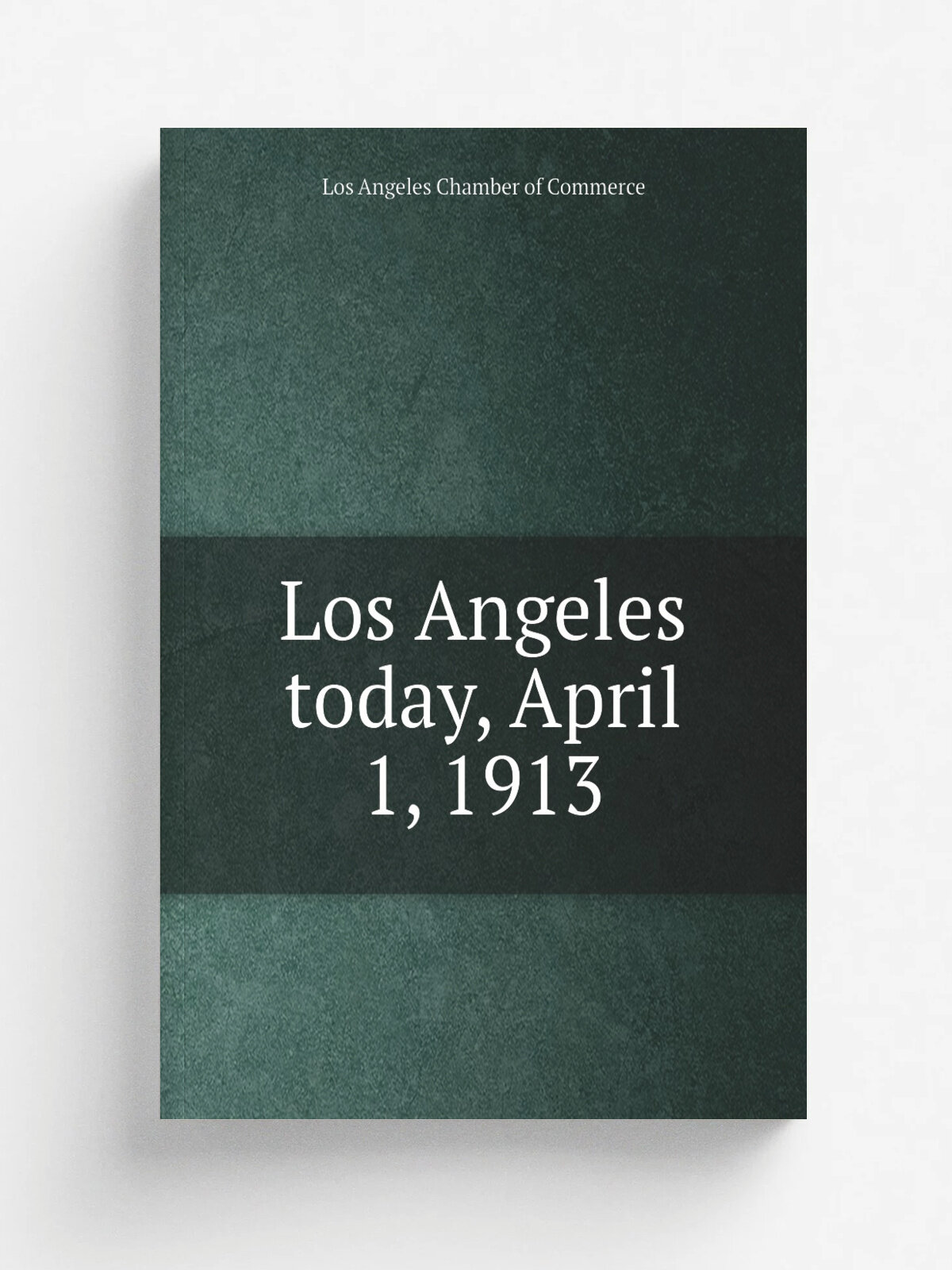 Los Angeles today, April 1, 1913 | Los Angeles Chamber of Commerce | 1913 | Los Angeles, Calif. : Neuner Company | Репринт