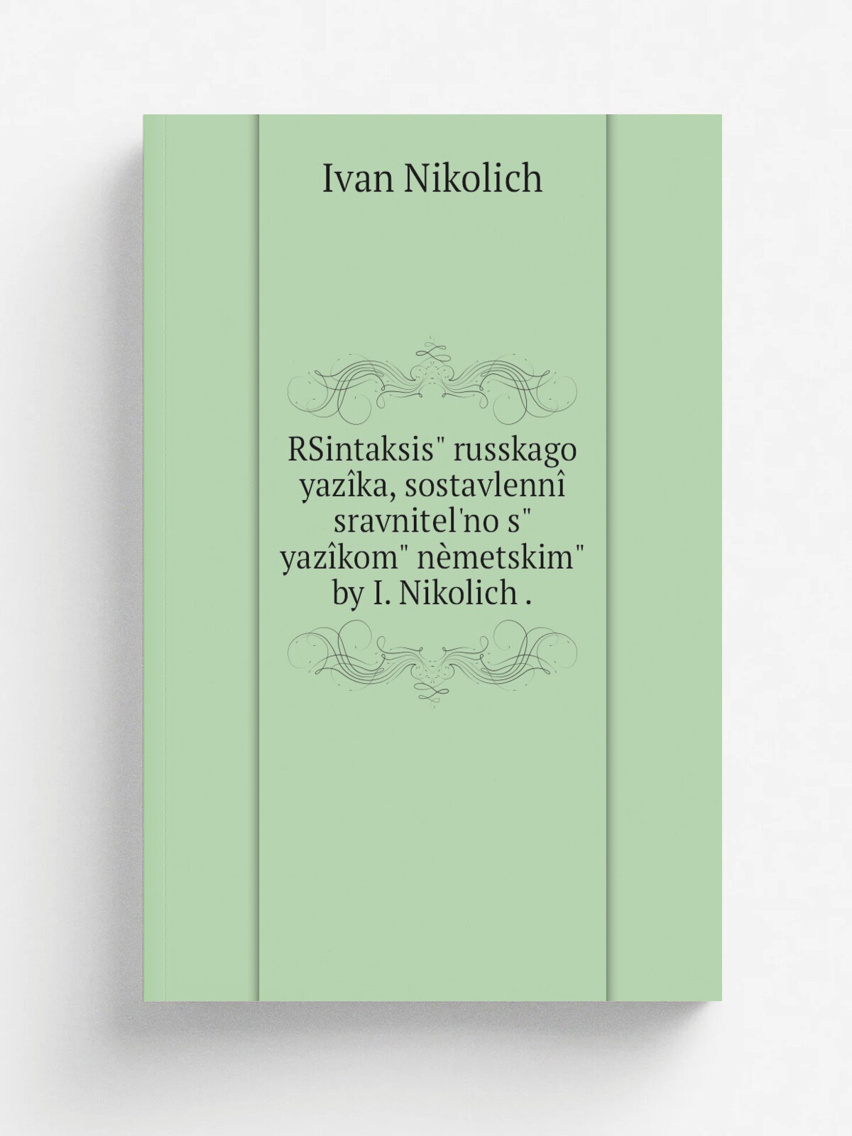 RSintaksis" russkago yaz.ka, sostavlenn. sravnitel'no s" yaz.kom" n.metskim" by I. Nikolich . | Ivan Nikolich | 1853 | Репринт