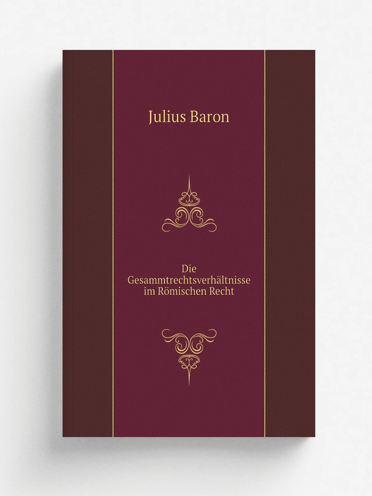 Die Gesammtrechtsverh.ltnisse im R.mischen Recht | Julius Baron | 1864 | Marburg N.G. Elwert | Репринт