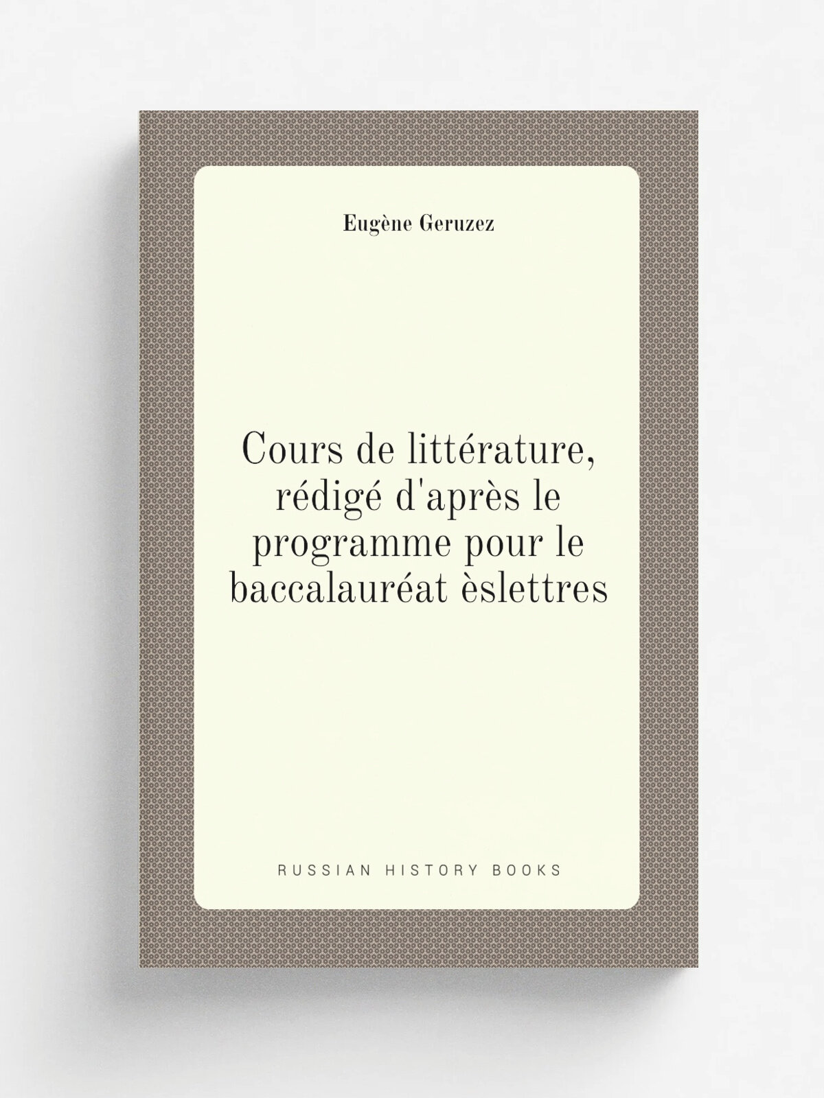 Cours de litt.rature, r.dig. d'apr. s le programme pour le baccalaur.at . slettres | Eug.ne Geruzez | 1845 | J. Delalain | Репринт