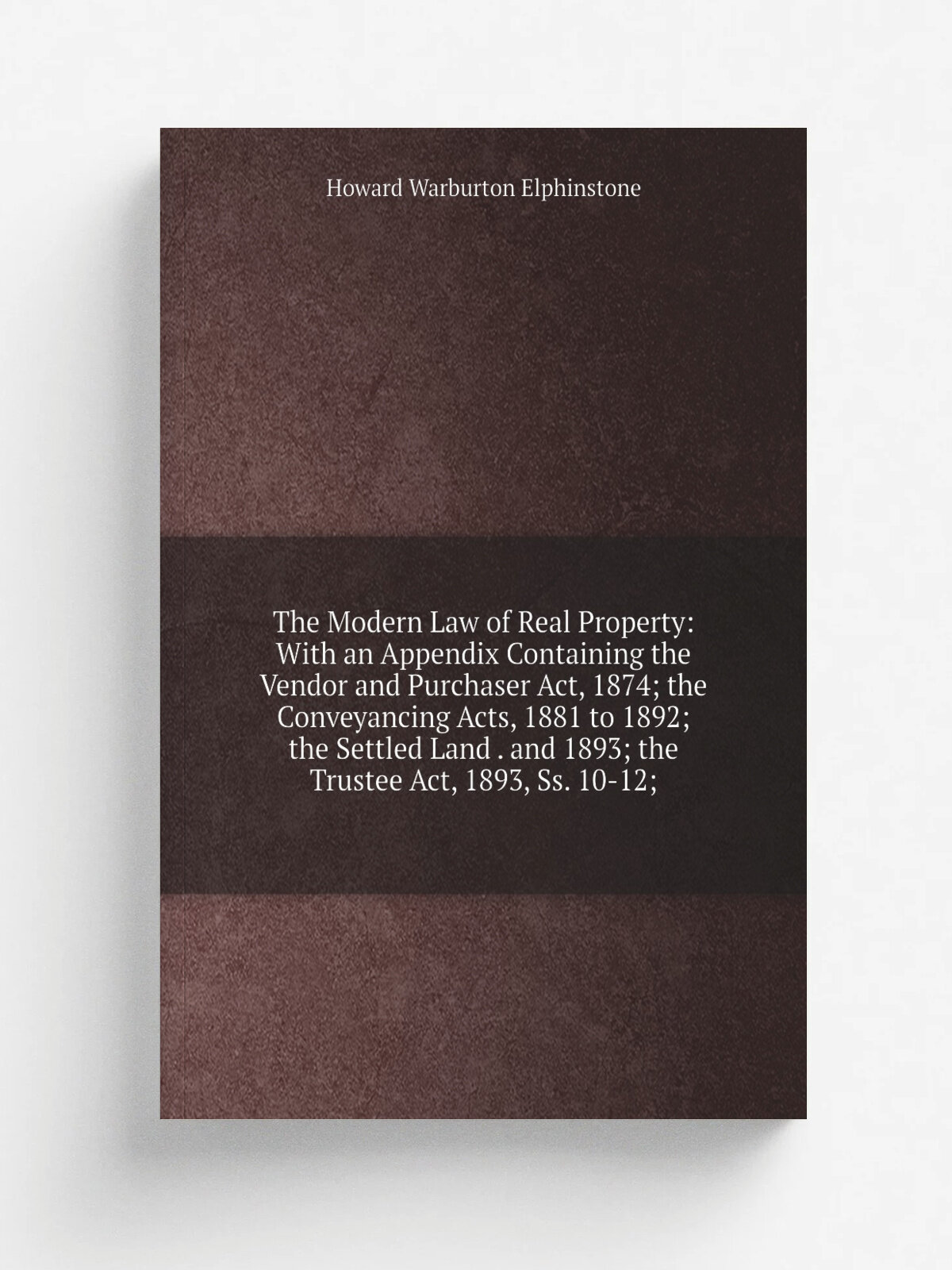 "The Modern Law of Real Property: With an Appendix Containing the Vendor and Purchaser Act, 1874; the Conveyancing Acts, 1881 to 1892; the Settled La…
