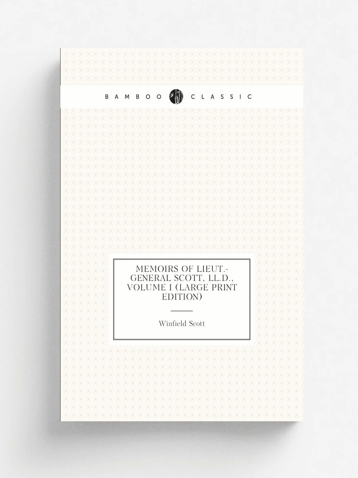 Memoirs of Lieut.-General Scott, Ll.D, Volume I (Large Print Edition) | Winfield Scott | Репринт