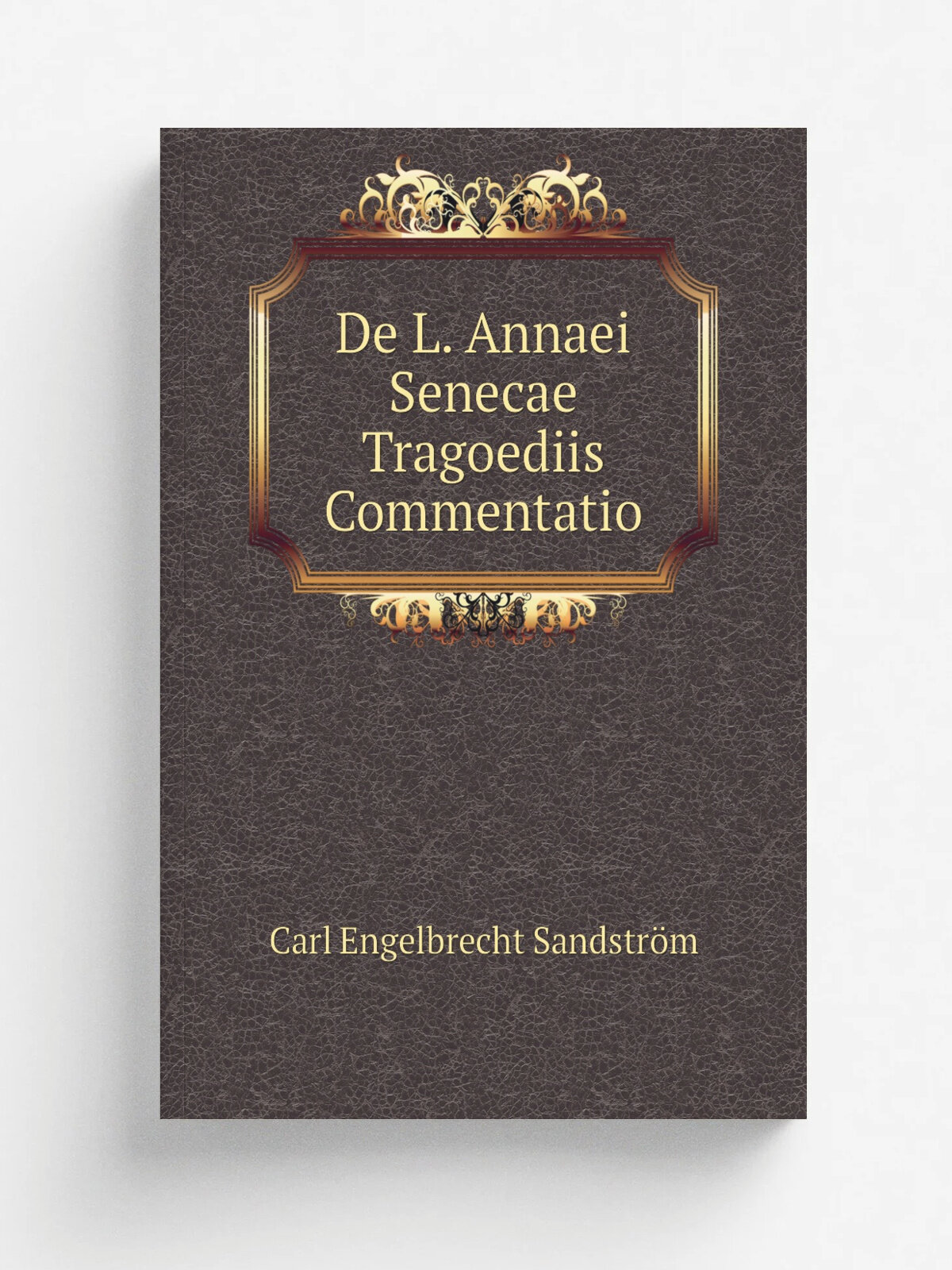 De L. Annaei Senecae Tragoediis Commentatio | Carl Engelbrecht Sandstr.m | Репринт