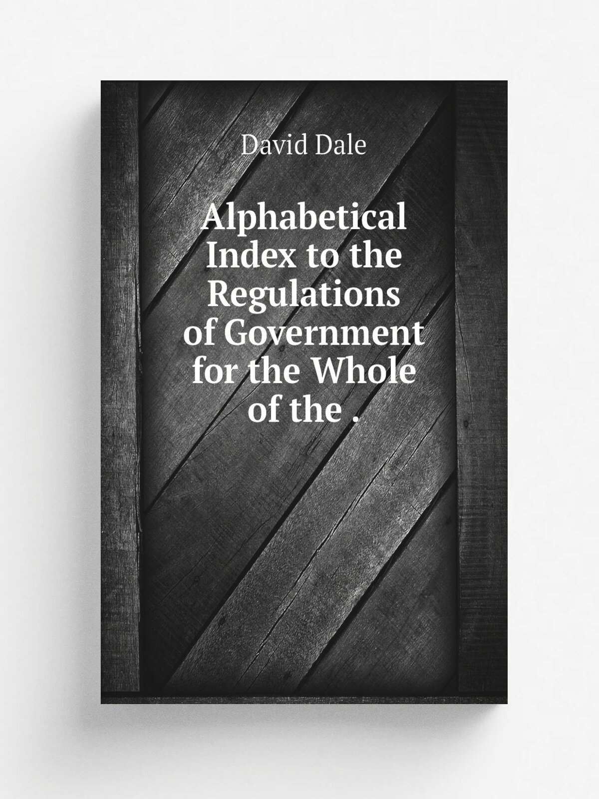Alphabetical Index to the Regulations of Government for the Whole of the . | David Dale | 1830 | W. Thacker | Репринт