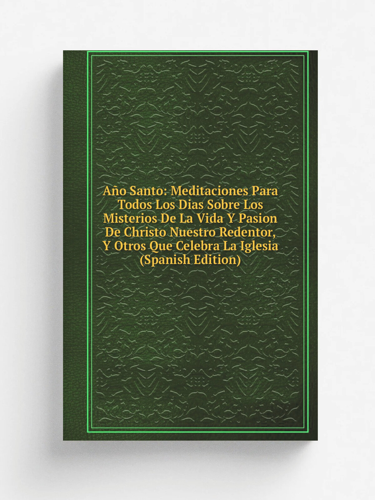 A.o Santo: Meditaciones Para Todos Los Dias Sobre Los Misterios De La Vida Y Pasion De Christo Nuestro Redentor, Y Otros Que Celebra La Iglesia (Span…