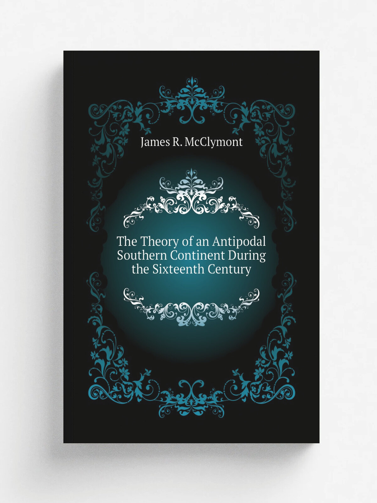 The Theory of an Antipodal Southern Continent During the Sixteenth Century | James R. McClymont | Репринт