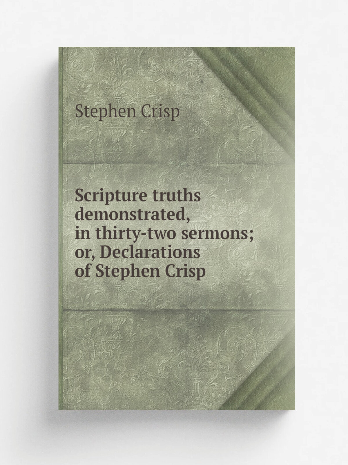 Scripture truths demonstrated, in thirty-two sermons; or, Declarations of Stephen Crisp | Stephen Crisp | Репринт