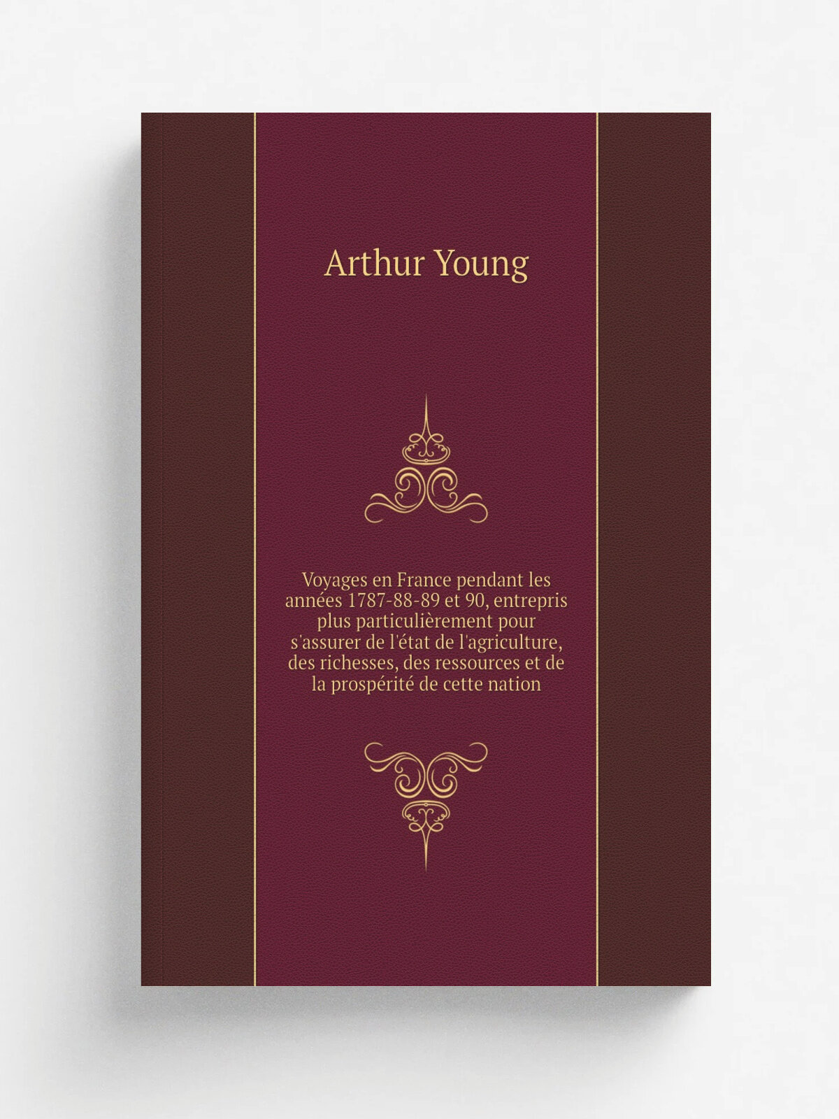 Voyages en France pendant les ann.es 1787-88-89 et 90, entrepris plus particuli.rement pour s'assurer de l'. tat de l'agriculture, des richesses, des …