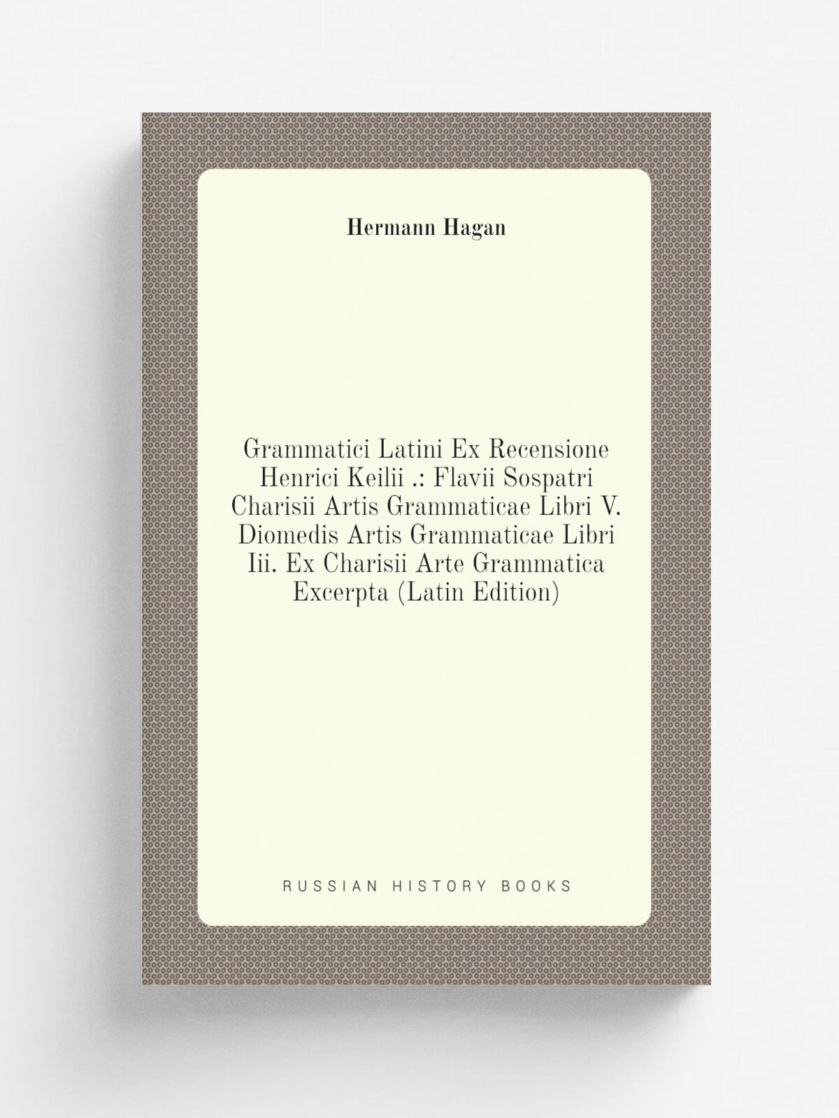 Grammatici Latini Ex Recensione Henrici Keilii : Flavii Sospatri Charisii Artis Grammaticae Libri V. Diomedis Artis Grammaticae Libri Iii. Ex Charis…