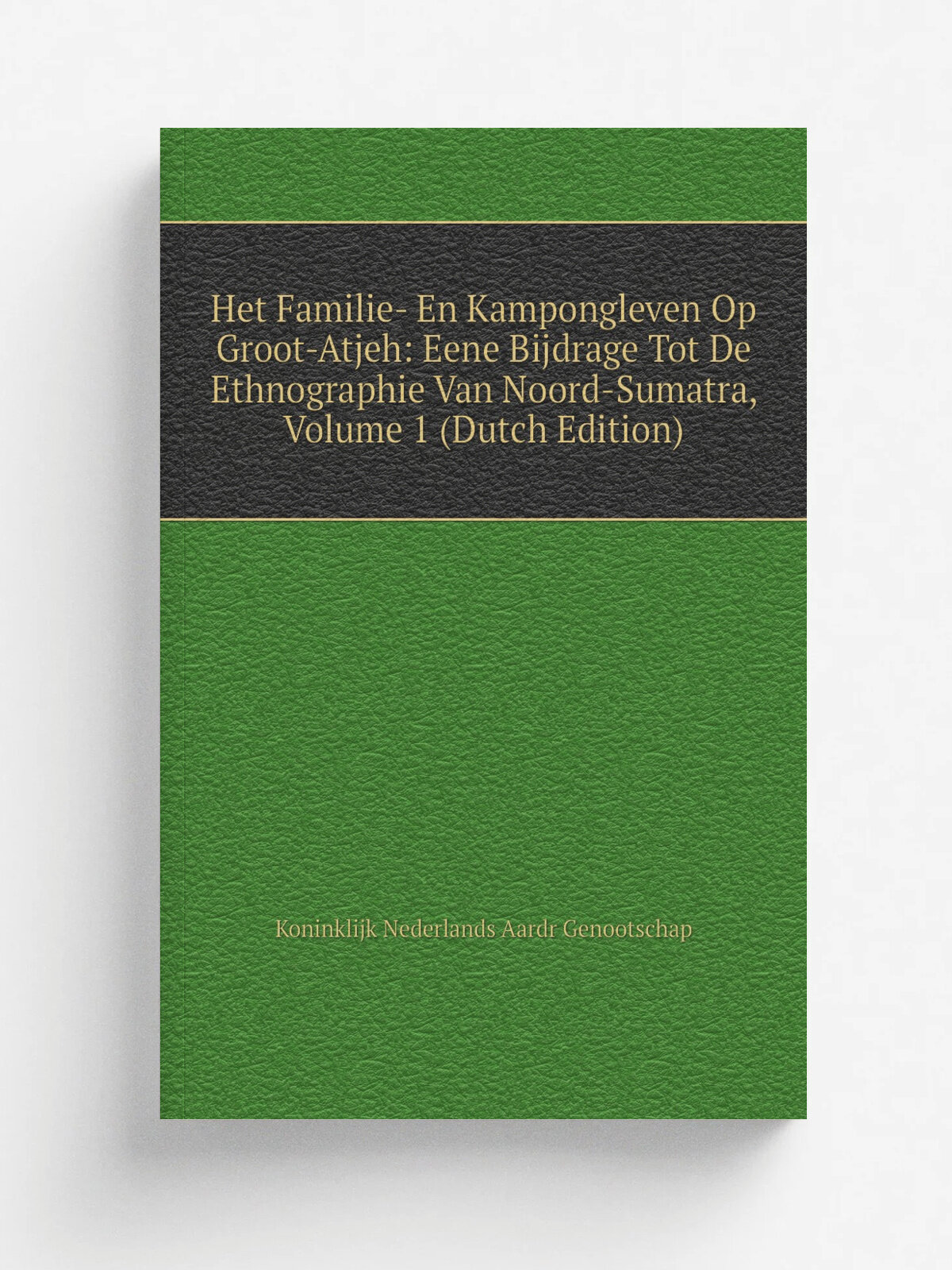 Het Familie- En Kampongleven Op Groot-Atjeh: Eene Bijdrage Tot De Ethnographie Van Noord-Sumatra, Volume 1 (Dutch Edition) | Koninklijk Nederlands Aa…