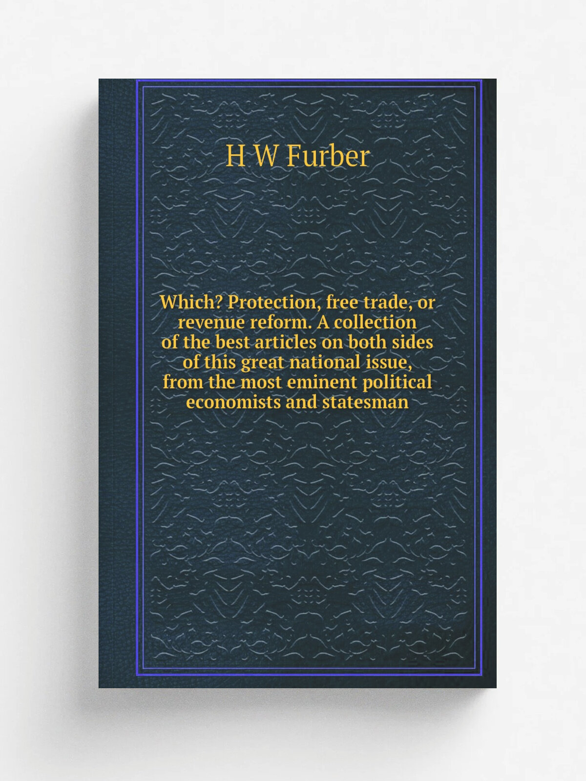 Which? Protection, free trade, or revenue reform. A collection of the best articles on both sides of this great national issue, from the most eminent…