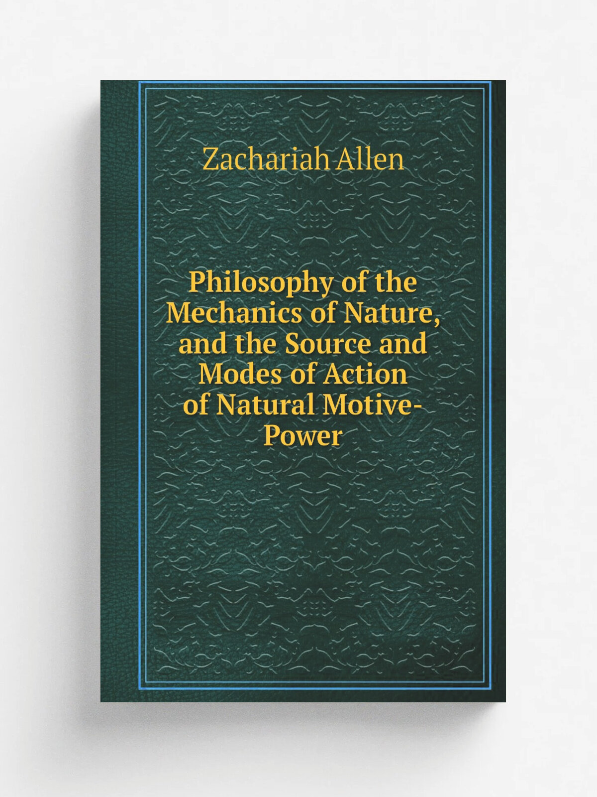 Philosophy of the Mechanics of Nature, and the Source and Modes of Action of Natural Motive-Power | Zachariah Allen | Репринт