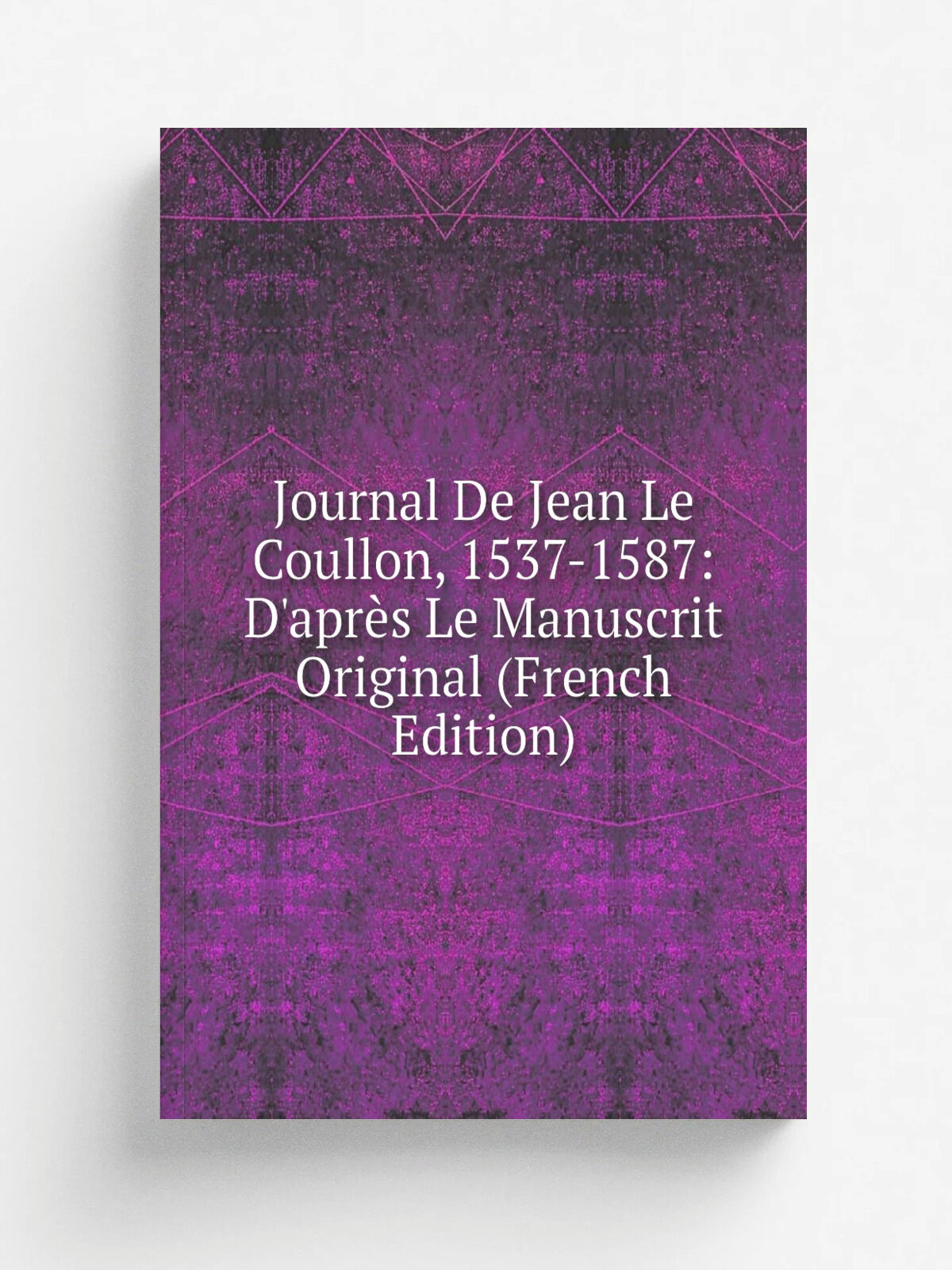Journal De Jean Le Coullon, 1537-1587: D'apr. s Le Manuscrit Original (French Edition) | Репринт