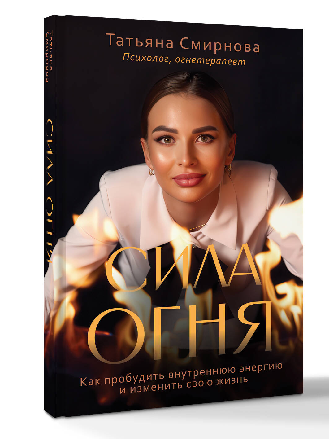 Сила огня. Как пробудить внутреннюю энергию и изменить свою жизнь Татьяна Смирнова