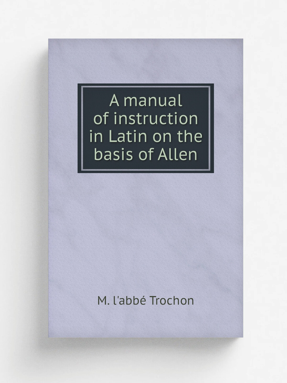 A manual of instruction in Latin on the basis of Allen