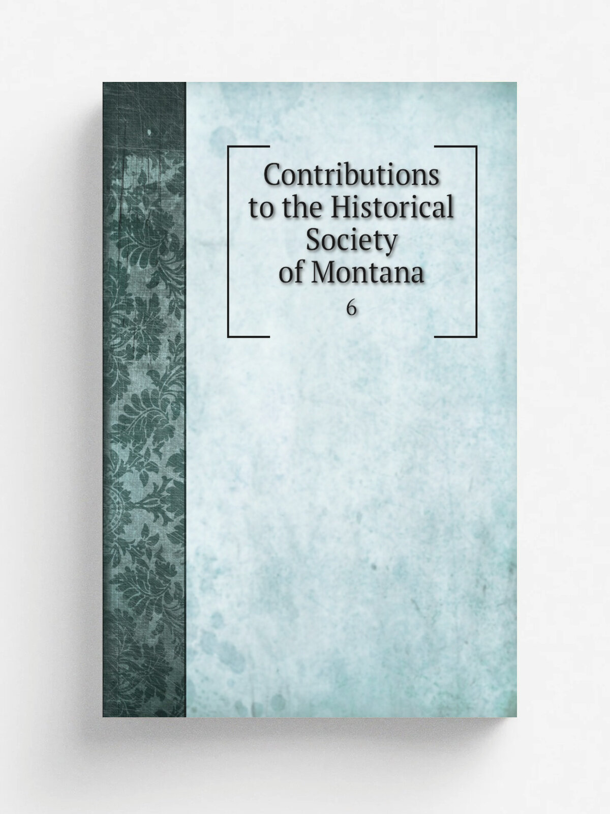 Contributions to the Historical Society of Montana. 6 | 1876 | Helena, Mont. : Rocky Mountain Publishing Co. | Репринт