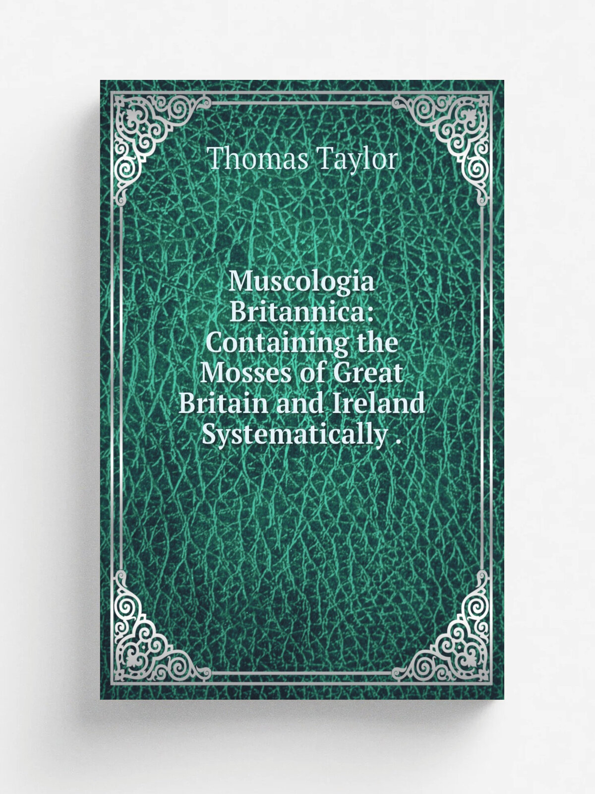 Muscologia Britannica: Containing the Mosses of Great Britain and Ireland Systematically . | Thomas Taylor | 1827 | Printed for Longman , Rees, Orme…