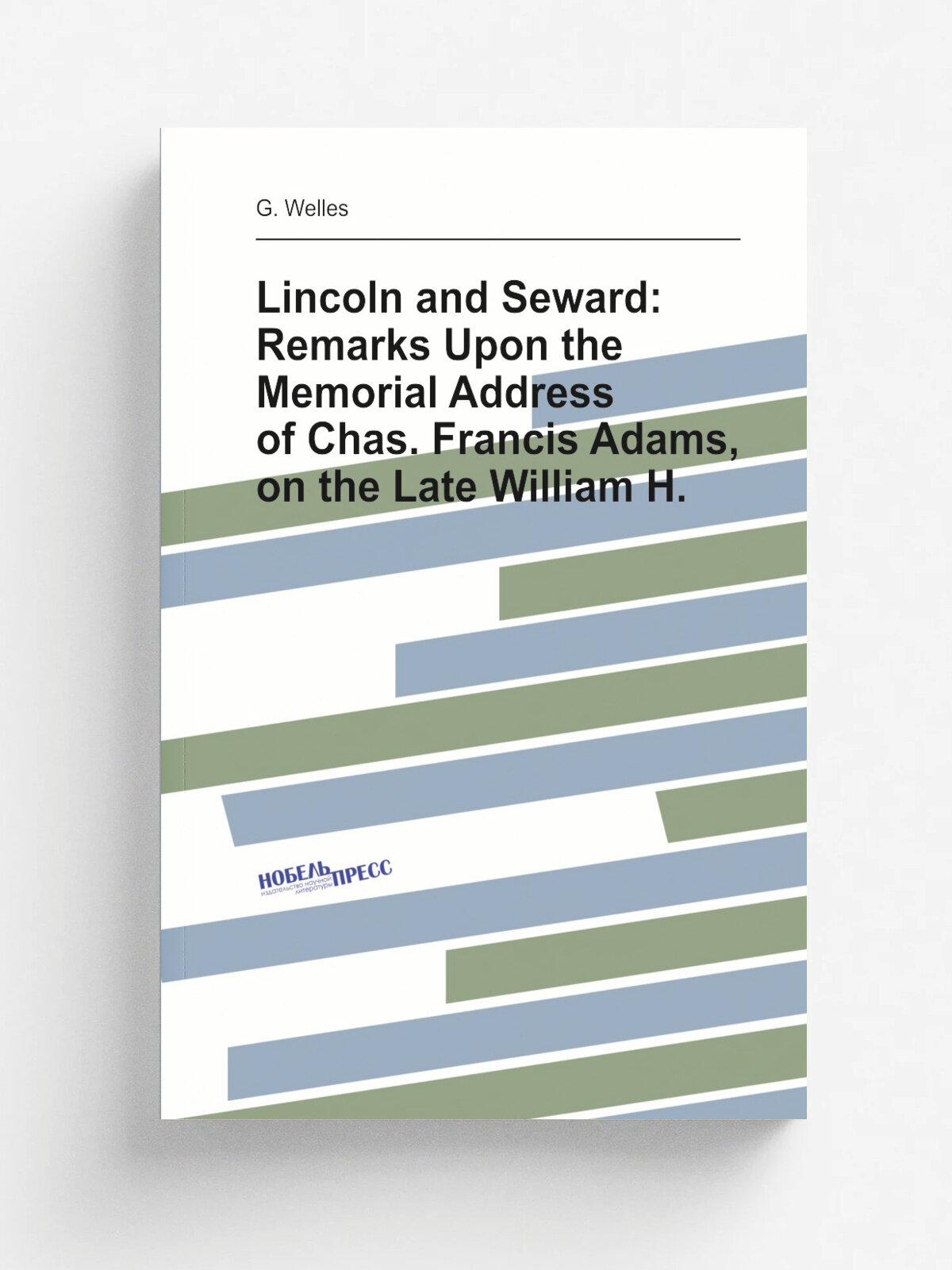 Lincoln and Seward: Remarks Upon the Memorial Address of Chas. Francis Adams, on the Late William H.