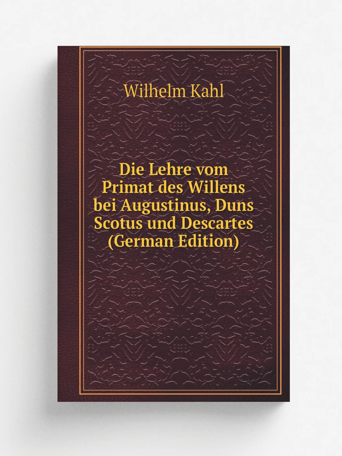 Die Lehre vom Primat des Willens bei Augustinus, Duns Scotus und Descartes (German Edition) | Wilhelm Kahl | Репринт