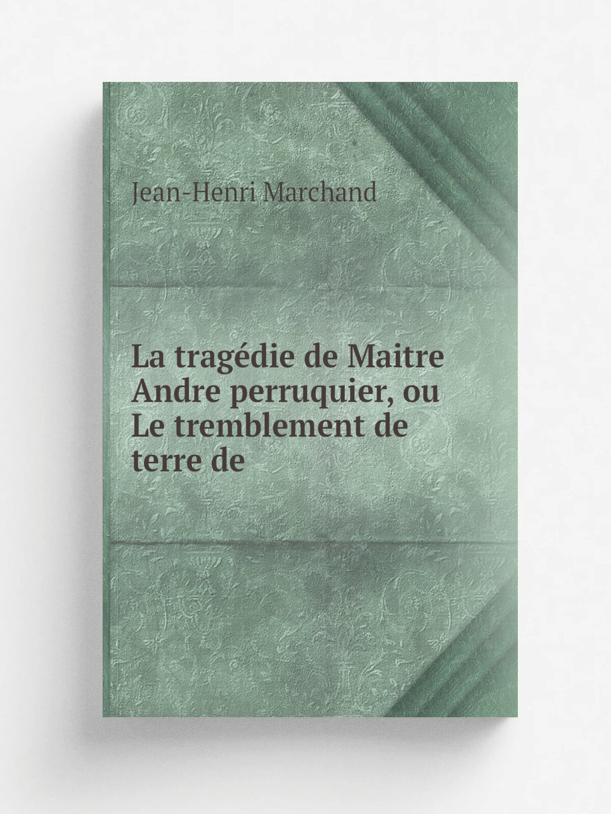 La trag.die de Maitre Andre perruquier, ou Le tremblement de terre de | Jean-Henri Marchand | 1805 | Chez Fages, au Magasin de pi.ces de th. tre . …