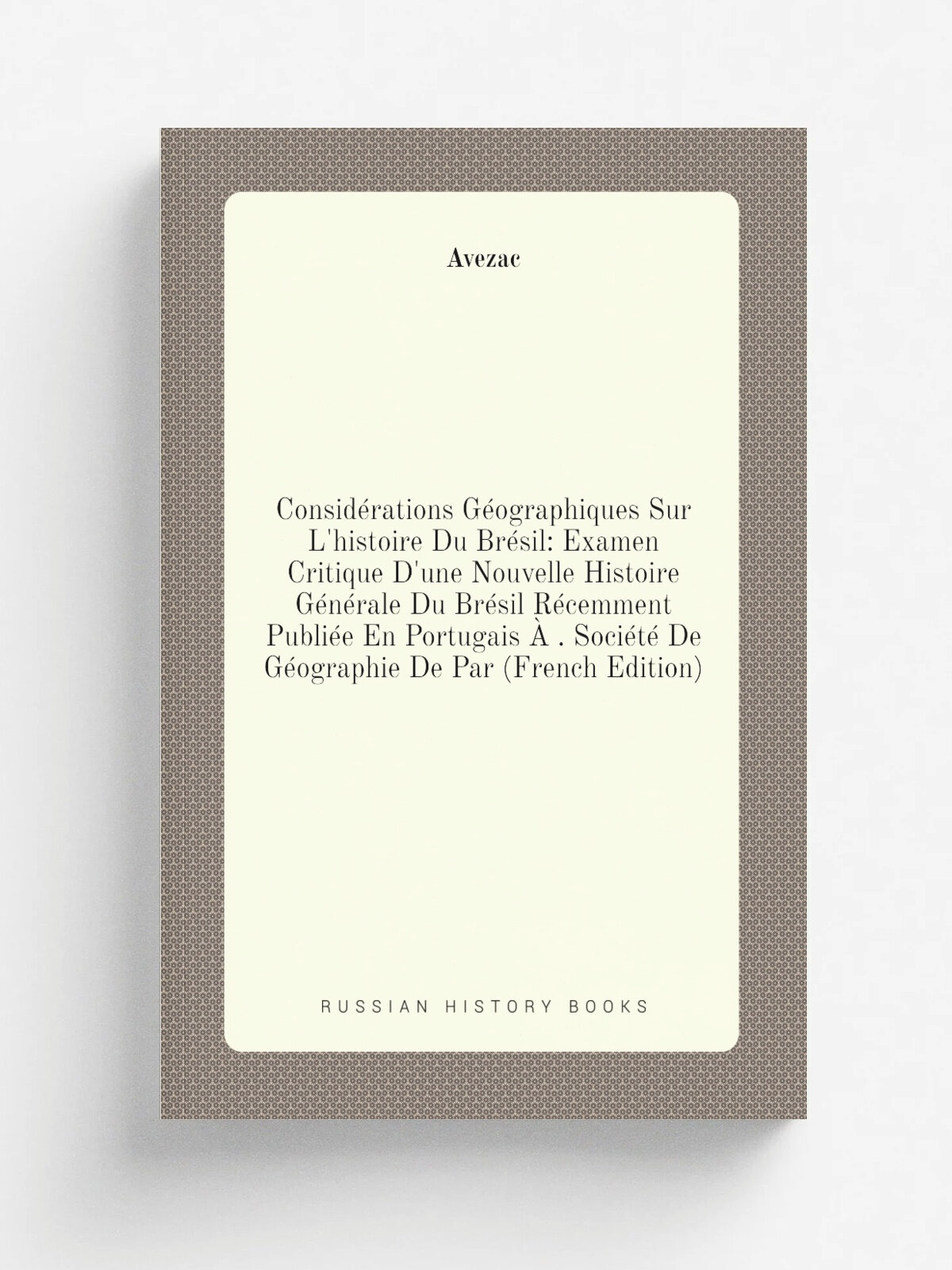Consid.rations G.ographiques Sur L'histoire Du Br.sil: Examen Critique D'une Nouvelle Histoire G.n.rale Du Br.sil R.cemment Publi.e En Portugais . . …