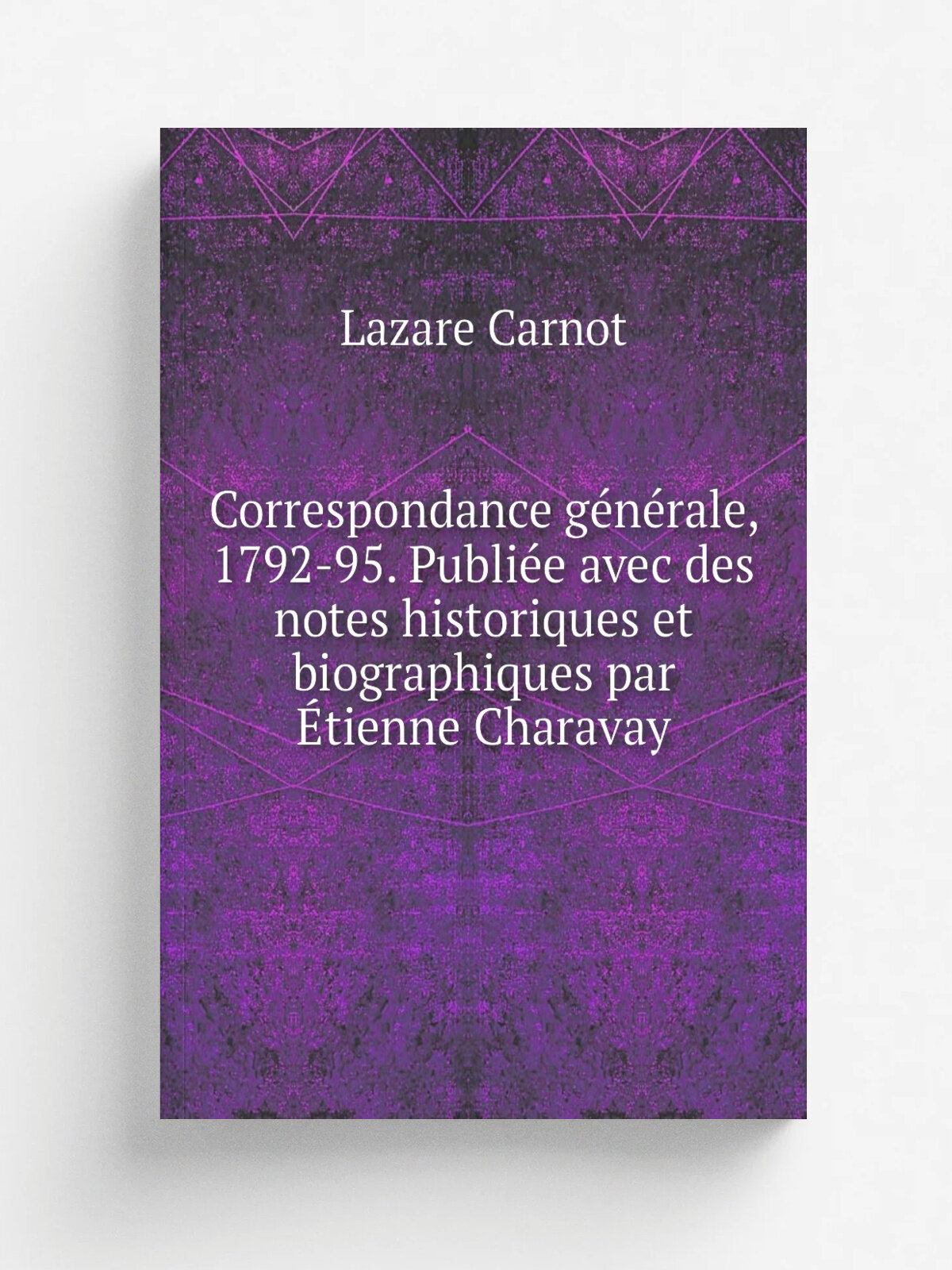 Correspondance g.n.rale, 1792-95. Publi.e avec des notes historiques et biographiques par . tienne Charavay | Lazare Carnot | 1892 | Paris Impr. natio…