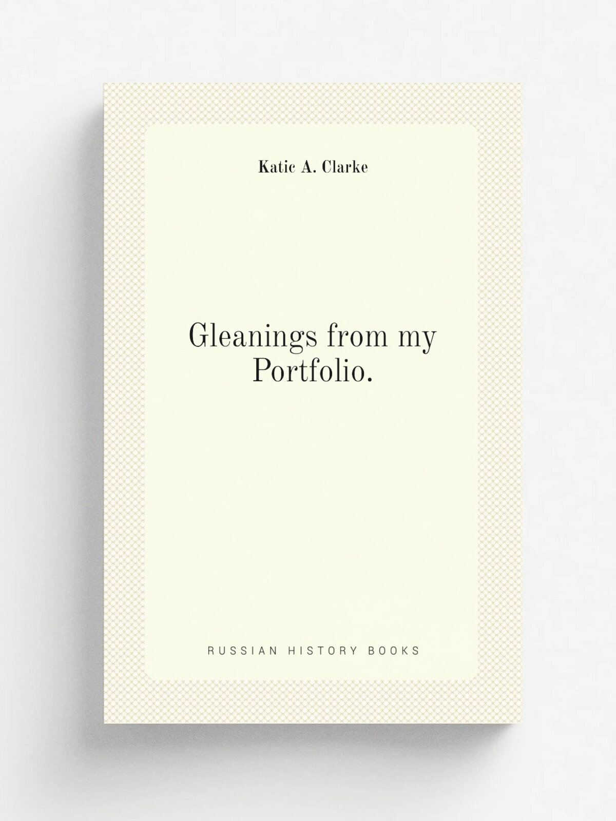 Gleanings from my Portfolio. | Katic A. Clarke | Репринт