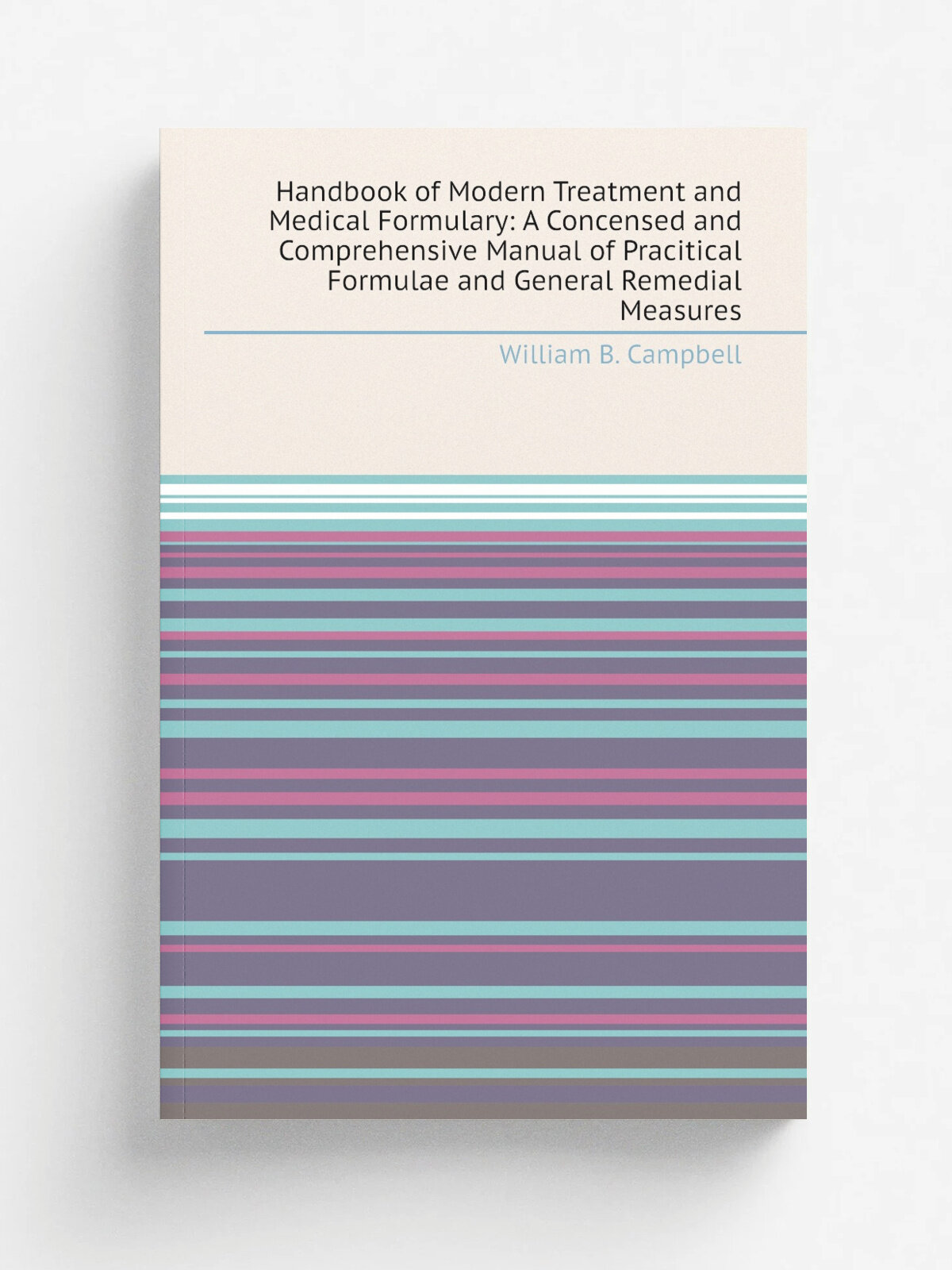 Handbook of Modern Treatment and Medical Formulary: A Concensed and Comprehensive Manual of Pracitical Formulae and General Remedial Measures | Willi…