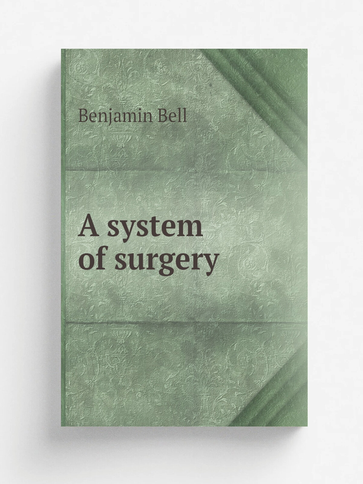 A system of surgery | Benjamin Bell | 1801 | Edinburgh : Printed for Bell & Bradfute . and 8 others. by Ad. Neill and Co. | Репринт