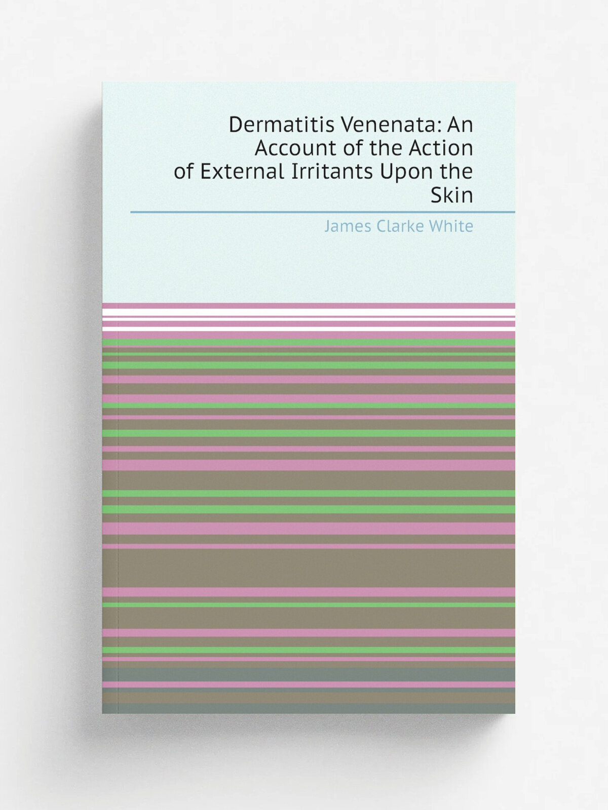 Dermatitis Venenata: An Account of the Action of External Irritants Upon the Skin