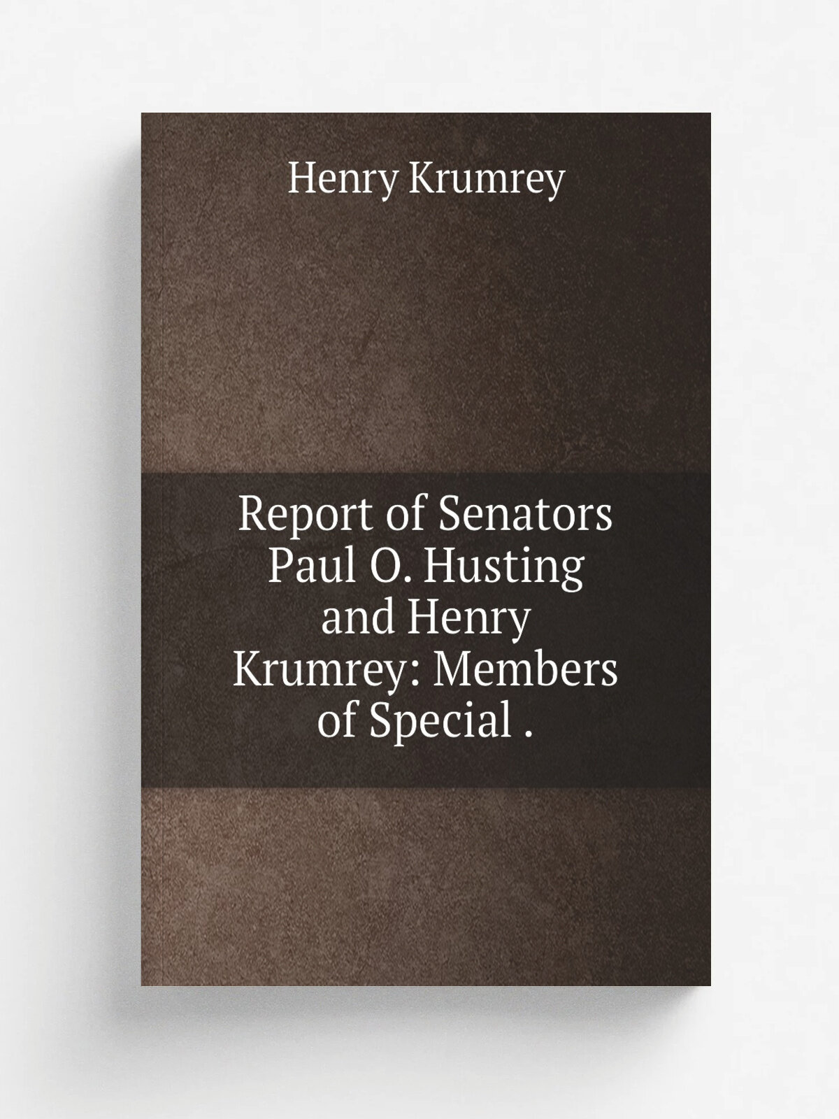 Report of Senators Paul O. Husting and Henry Krumrey: Members of Special . | Henry Krumrey | 1910 | Democrat Printing Co , State Printer | Репринт