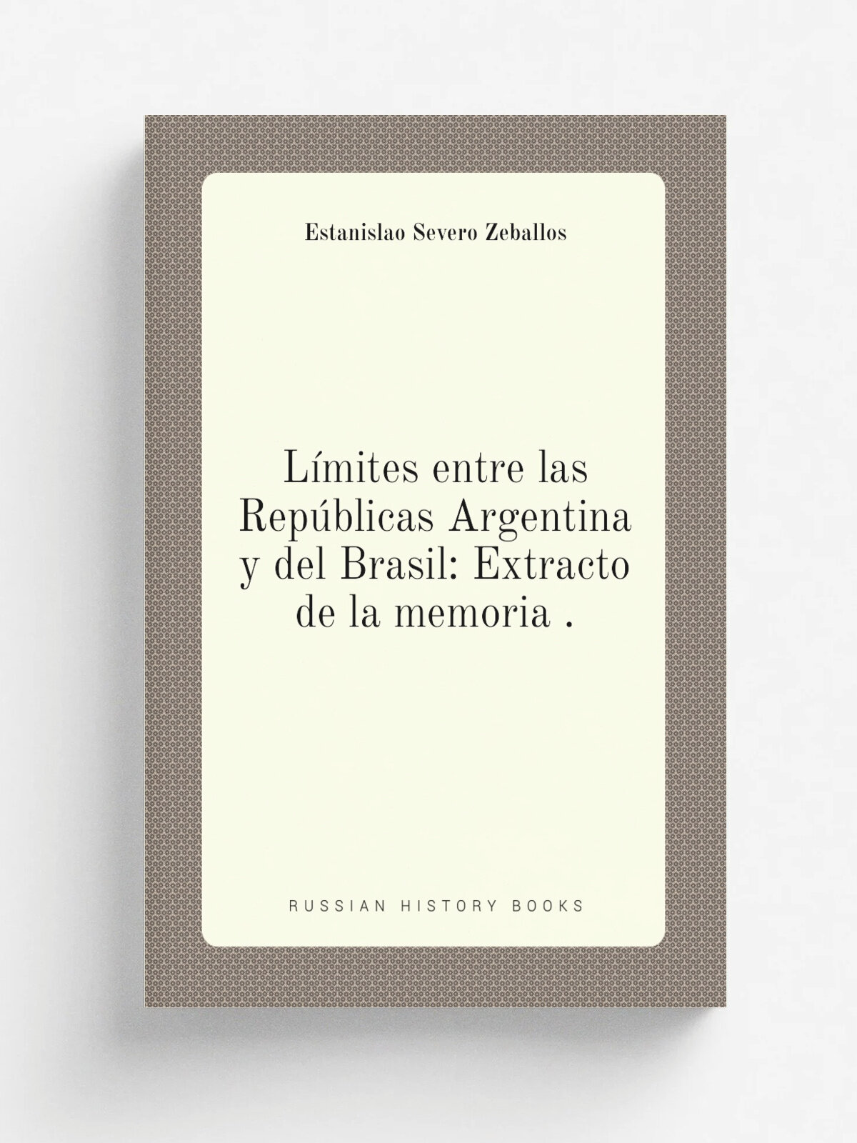 L.mites entre las Rep.blicas Argentina y del Brasil: Extracto de la memoria . | Estanislao Severo Zeballos | 1892 | Impr. "La NuevaUniversidad" | Реп…