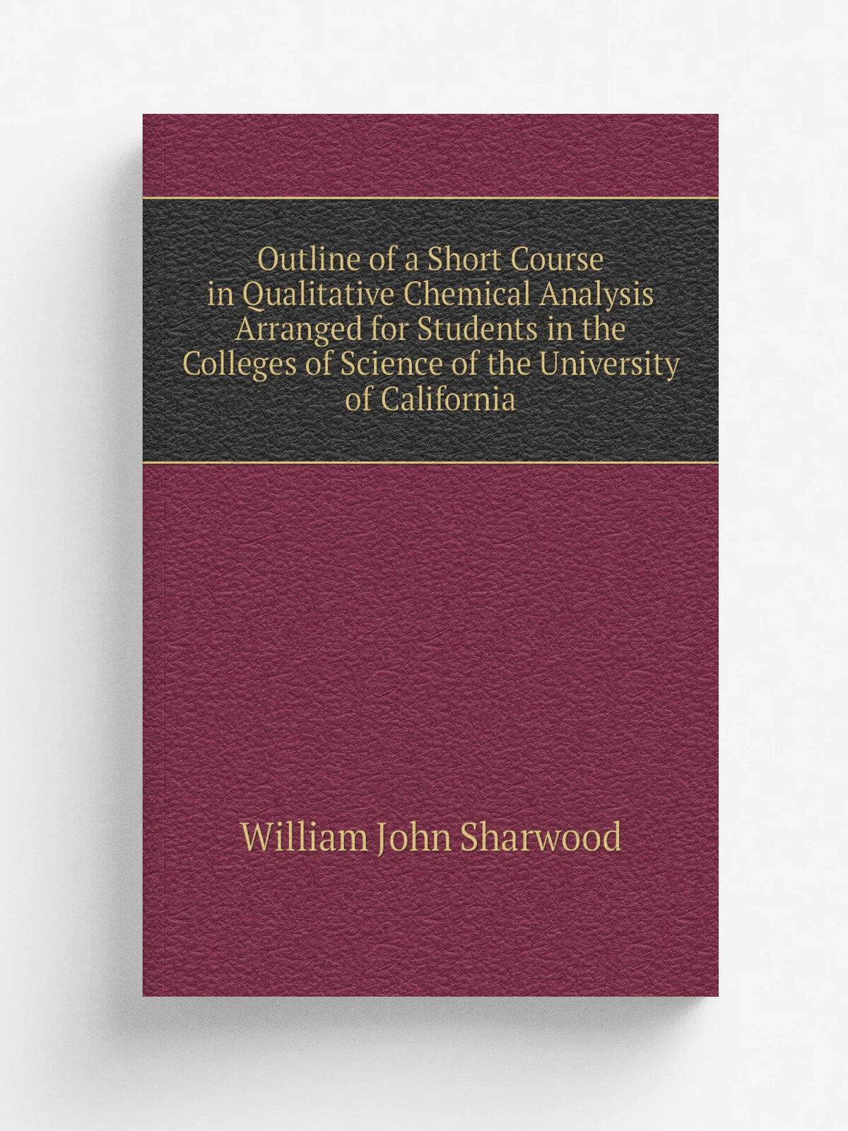 Outline of a Short Course in Qualitative Chemical Analysis Arranged for Students in the Colleges of Science of the University of California | William…