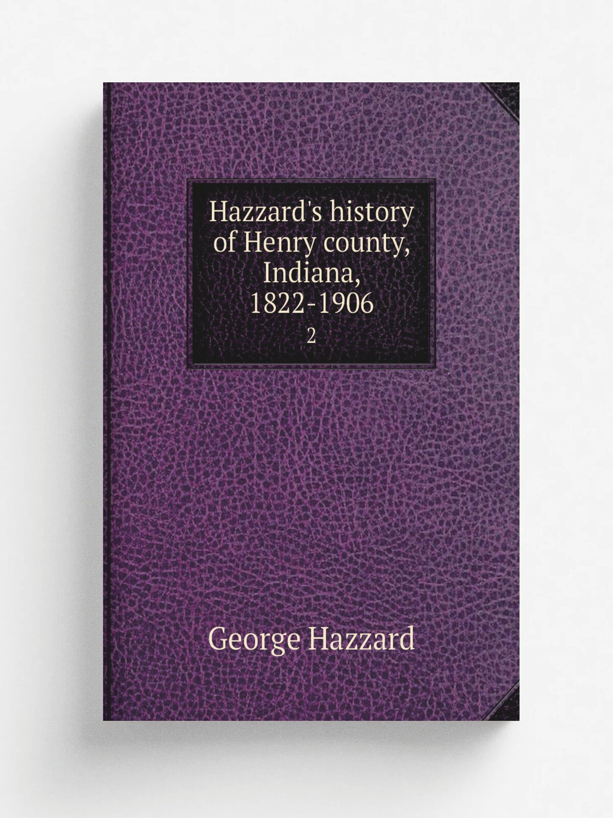 Hazzard's history of Henry county, Indiana, 1822-1906. 2 | George Hazzard | 1906 | Newcastle, Ind, G. Hazzard, author and publisher | Репринт