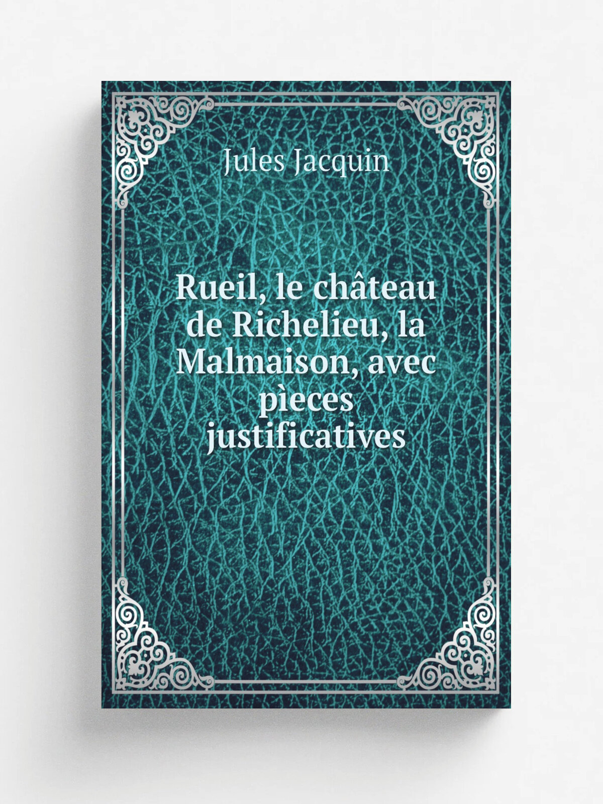 Rueil, le ch.teau de Richelieu, la Malmaison, avec p.eces justificatives | Jules Jacquin | 1846 | Paris Au comptoir des imprimeurs unis | Репринт