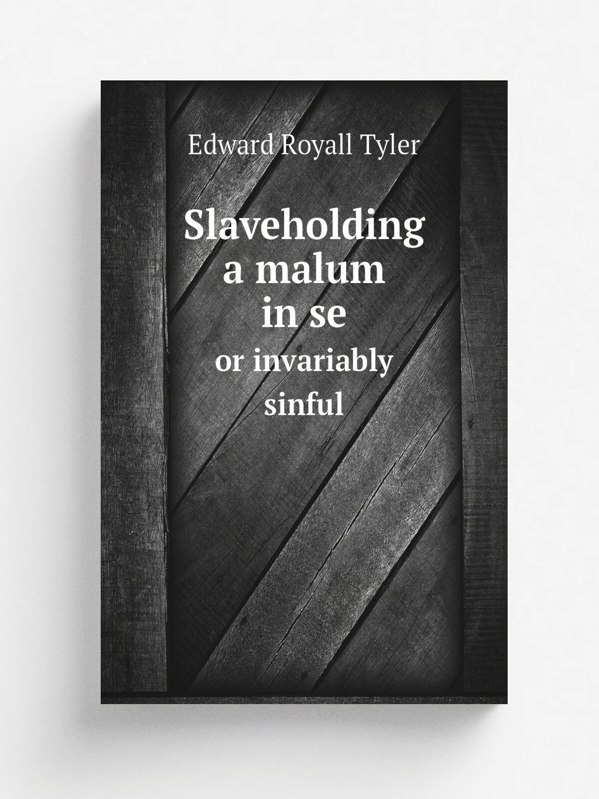 Slaveholding a malum in se. or invariably sinful | Edward Royall Tyler | 1839 | Hartford . Conn. : Printed by Case, Tiffany & Co. | Репринт