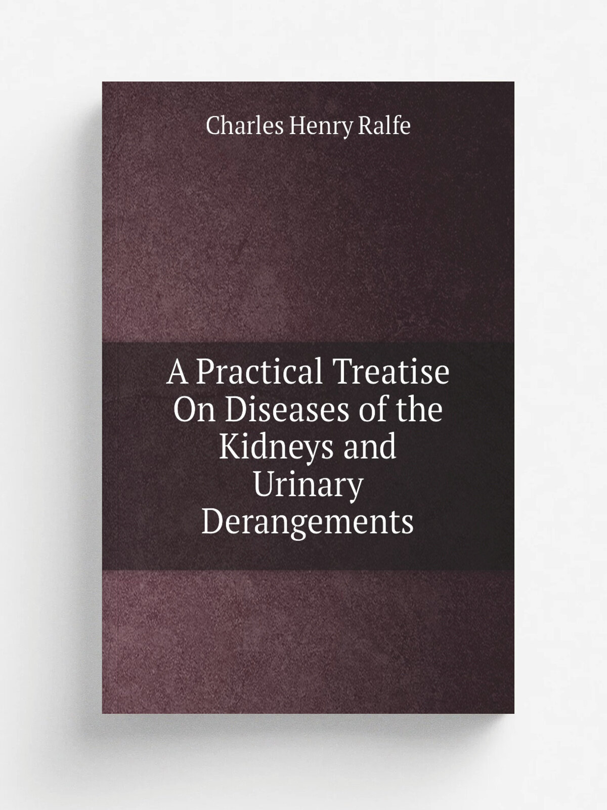 A Practical Treatise On Diseases of the Kidneys and Urinary Derangements