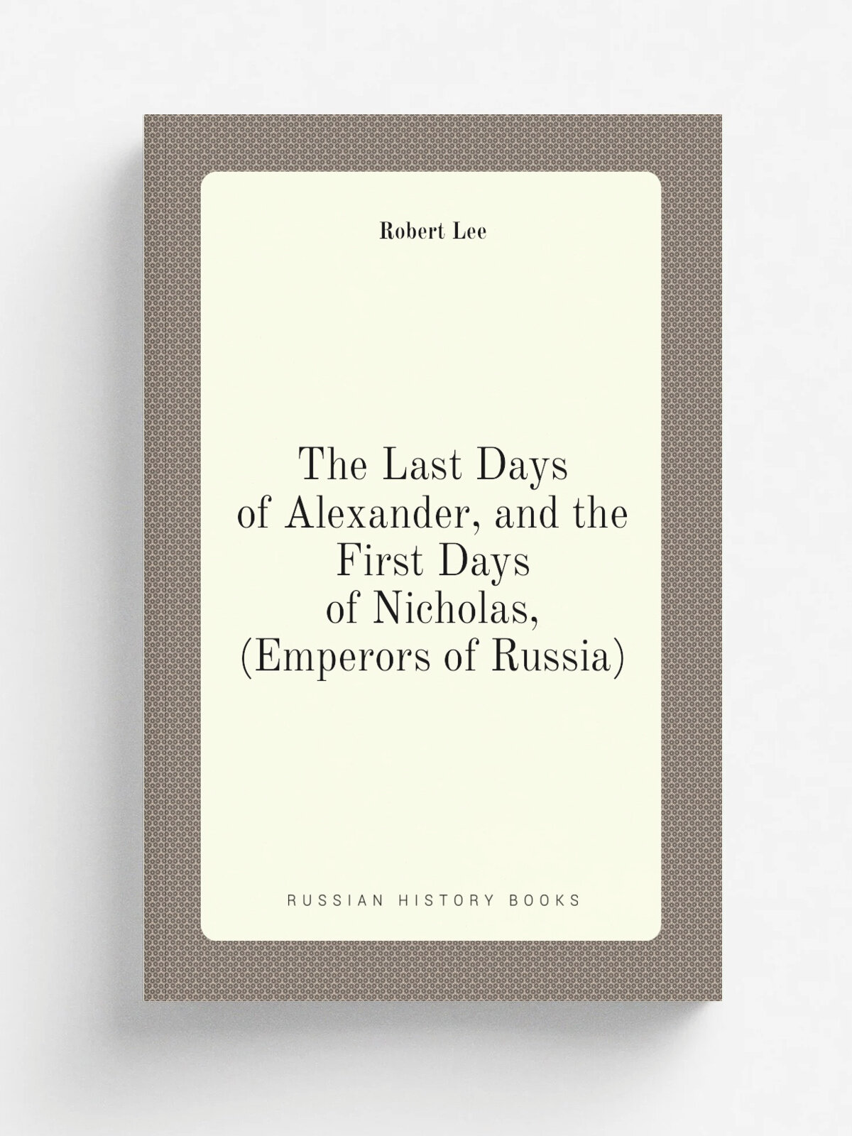 The Last Days of Alexander, and the First Days of Nicholas, (Emperors of Russia) | Robert Lee | Репринт