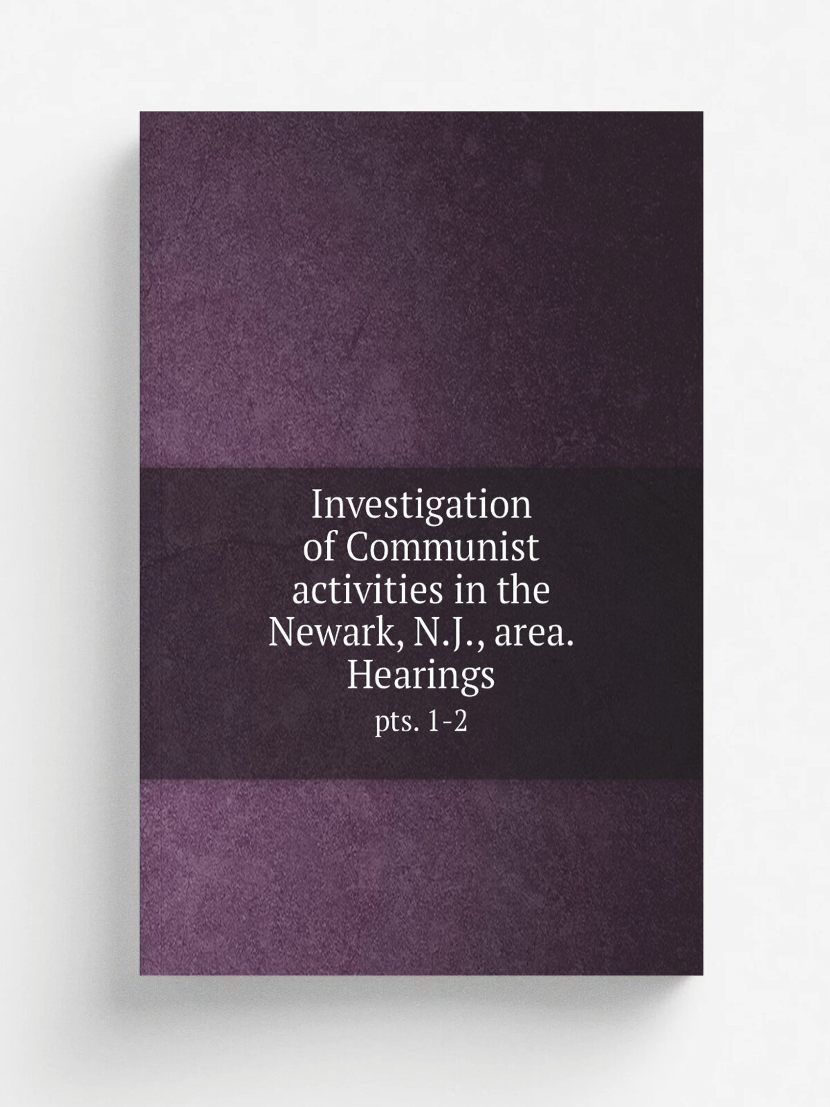 Investigation of Communist activities in the Newark, N.J, area. Hearings. pts. 1-2