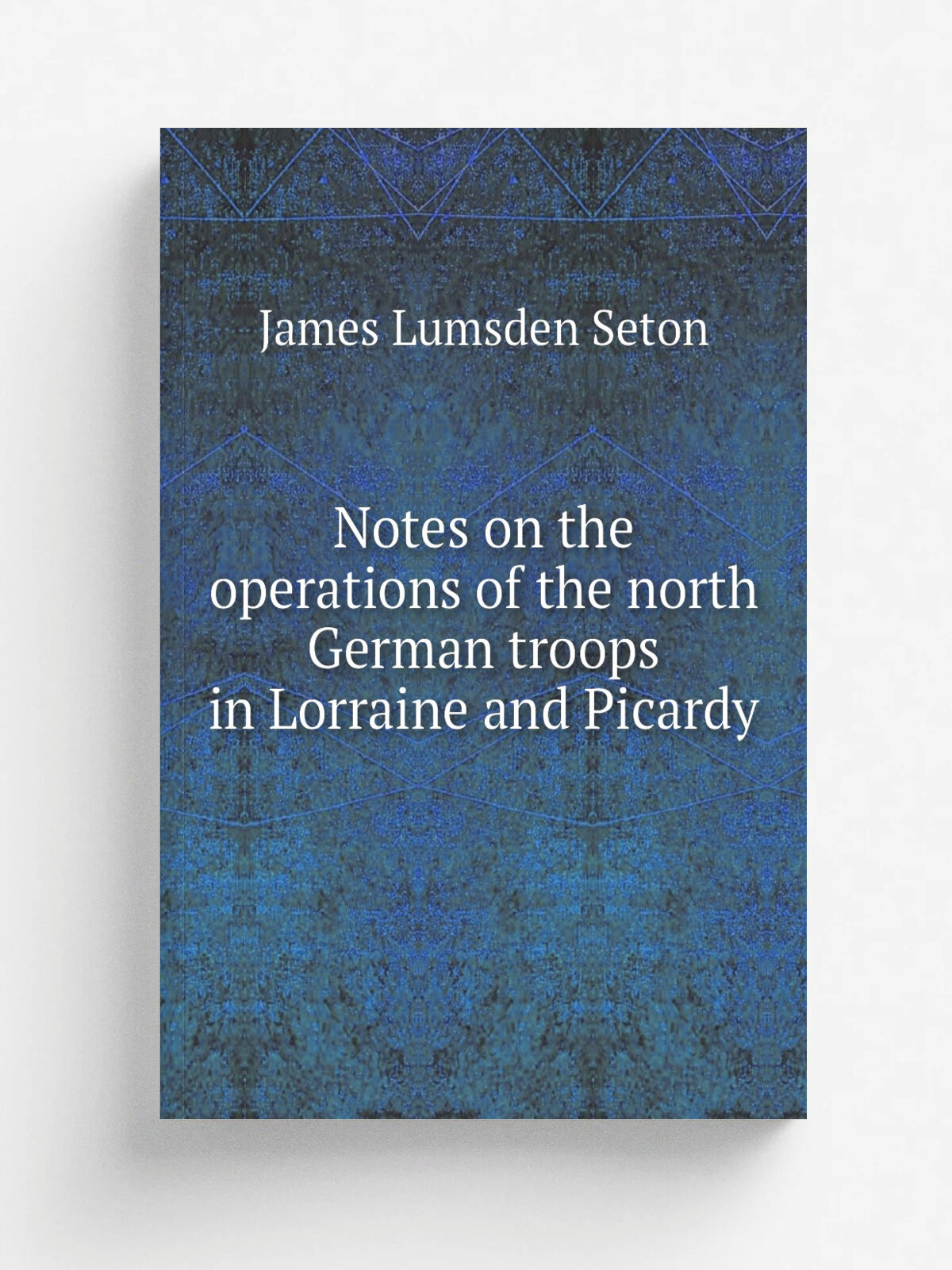 Notes on the operations of the north German troops in Lorraine and Picardy | James Lumsden Seton | 1872 | Репринт