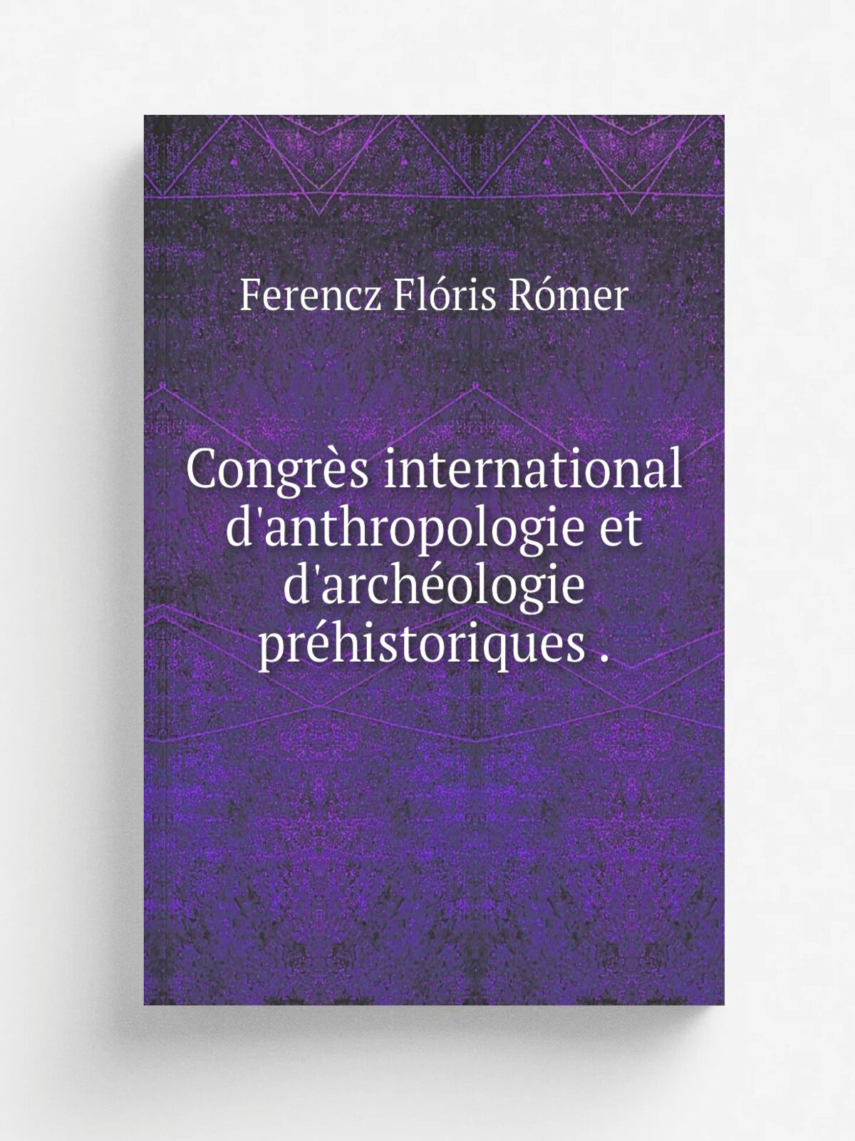 Congr.s international d'anthropologie et d'arch. ologie pr.historiques . | Ferencz Fl.ris R.mer | 1878 | Kraus Reprint | Репринт