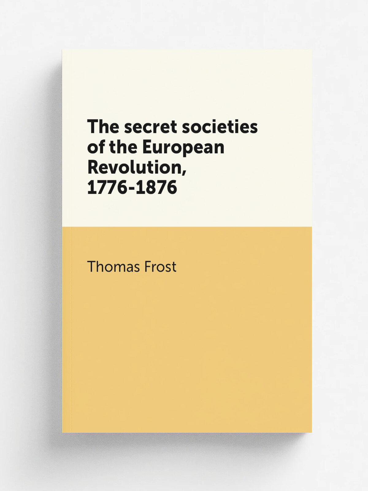 The secret societies of the European Revolution, 1776-1876 | Thomas Frost | 1876 | London, Tinsley Bros. | Репринт