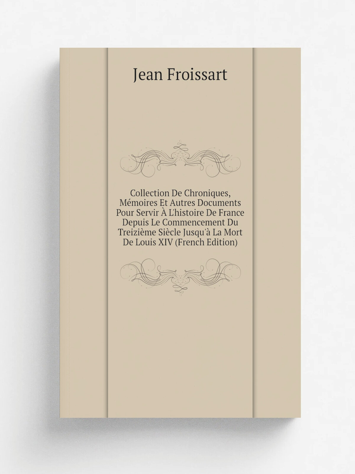 Collection De Chroniques, M.moires Et Autres Documents Pour Servir . L'histoire De France Depuis Le Commencement Du Treizi.me Si.cle Jusqu'. La Mort …