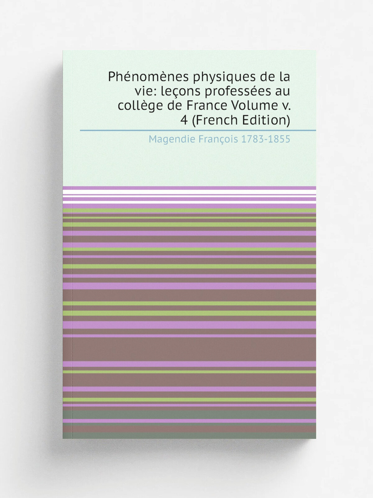 Ph.nom.nes physiques de la vie: le.ons profess.es au coll.ge de France Volume v. 4 (French Edition) | Magendie Fran.ois 1783-1855 | Репринт
